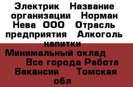 Электрик › Название организации ­ Норман-Нева, ООО › Отрасль предприятия ­ Алкоголь, напитки › Минимальный оклад ­ 35 000 - Все города Работа » Вакансии   . Томская обл.